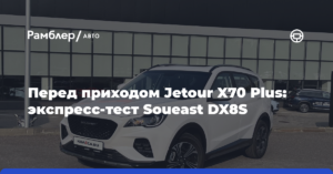Перед приходом Jetour X70 Plus: экспресс тест Soueast Dx8s